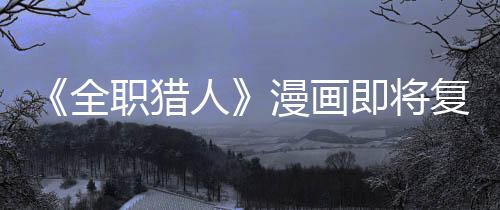 版日人漫画职猎贼暗示出复刊富即将坚老全期