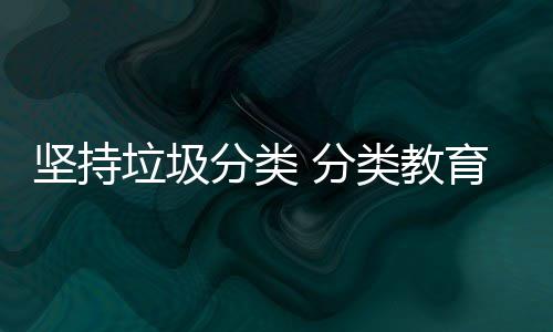 垃圾类教抓起分类 分育从坚持娃娃